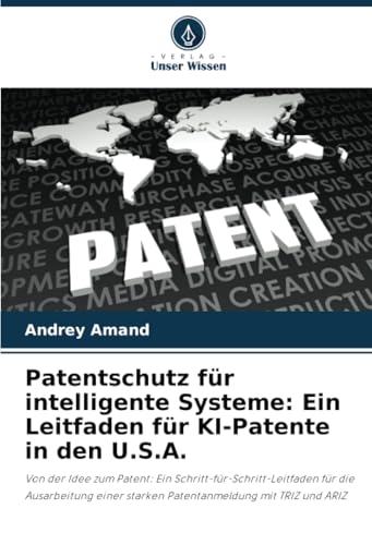 Patentschutz für intelligente Systeme: Ein Leitfaden für KI-Patente in den U.S.A.: Von der Idee zum Patent: Ein Schritt-für-Schritt-Leitfaden für die ... starken Patentanmeldung mit TRIZ und ARIZ von Verlag Unser Wissen