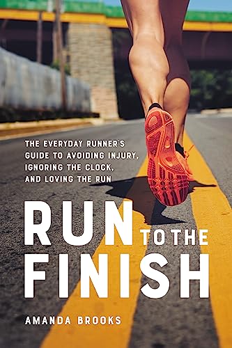 Run to the Finish: The Everyday Runner's Guide to Avoiding Injury, Ignoring the Clock, and Loving the Run von Hachette Go
