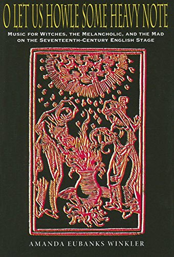 O Let Us Howle Some Heavy Note: Music for Witches, the Melancholic, and the Mad on the Seventeenth-Century English Stage von INDIANA UNIV PR