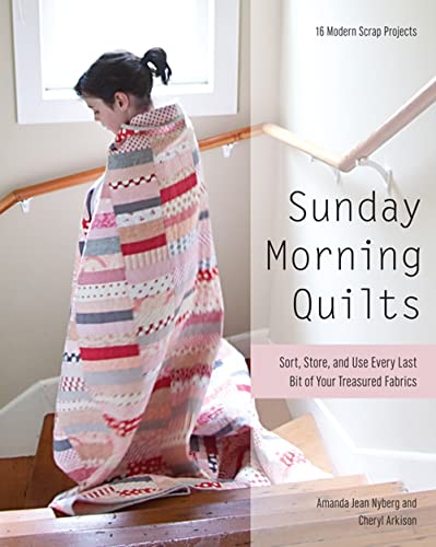 Sunday Morning Quilts: 16 Modern Scrap Projects: Sort, Store, and Use Every Last Bit of Your Treasured Fabrics