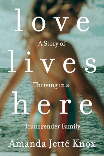 Love Lives Here: A Story of Thriving in a Transgender Family