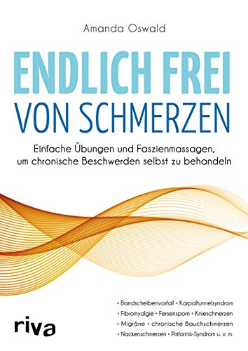 Endlich frei von Schmerzen: Einfache Übungen und Faszienmassagen, um chronische Beschwerden selbst zu behandeln von RIVA