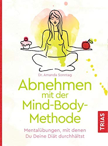 Abnehmen mit der Mind-Body-Methode: Mentalübungen, mit denen Du Deine Diät durchhältst Abnehmen mit der Mind-Body-Methode: Mentalübungen, mit denen Du Deine Diät durchhältst