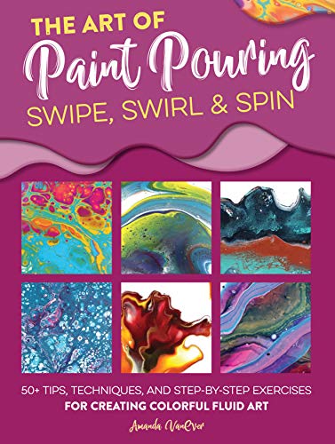 The Art of Paint Pouring: Swipe, Swirl & Spin: 50+ tips, techniques, and step-by-step exercises for creating colorful fluid art (Fluid Art Series) The Art of Paint Pouring: Swipe, Swirl & Spin: 50+ tips, techniques, and step-by-step exercises for creating colorful fluid art (Fluid Art Series)