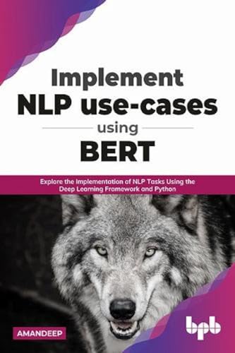 Implement NLP use-cases using BERT: Explore the Implementation of NLP Tasks Using the Deep Learning Framework and Python (English Edition) von BPB Publications