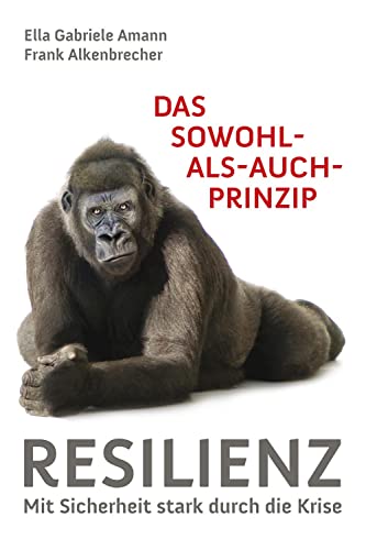 Das Sowohl-als-auch-Prinzip: Resilienz: Mit Sicherheit stark durch die Krise Das Sowohl-als-auch-Prinzip: Resilienz: Mit Sicherheit stark durch die Krise