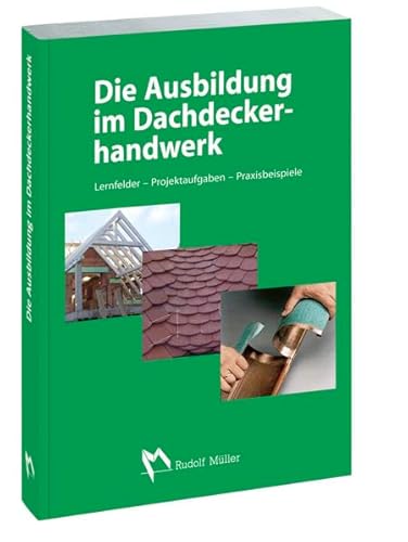 Die Ausbildung im Dachdeckerhandwerk: Lernfelder - Projektaufgaben - Praxisbeispiele