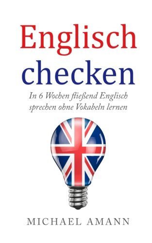 Englisch checken: In 6 Wochen fließend Englisch sprechen ohne Vokabeln lernen von CreateSpace Independent Publishing Platform