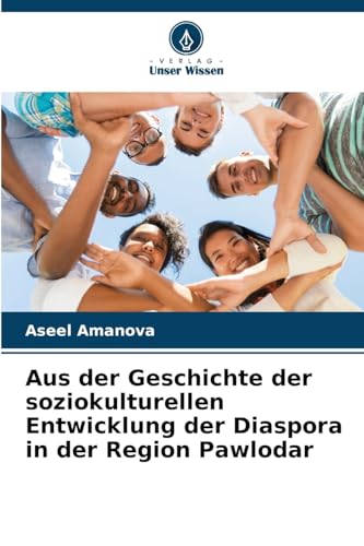 Aus der Geschichte der soziokulturellen Entwicklung der Diaspora in der Region Pawlodar von Verlag Unser Wissen