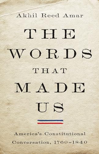 The Words That Made Us: America's Constitutional Conversation, 1760-1840