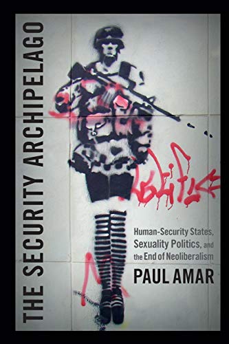 The Security Archipelago: Human-Security States, Sexuality Politics, and the End of Neoliberalism (Social Text Book)