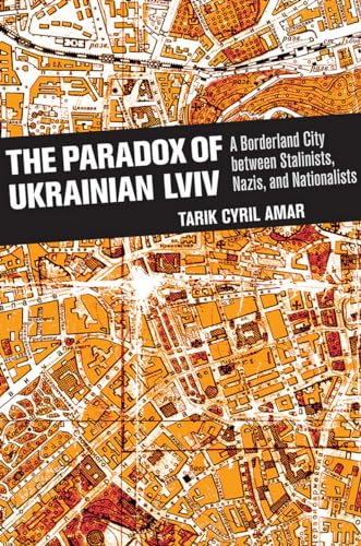The Paradox of Ukrainian Lviv: A Borderland City between Stalinists, Nazis, and Nationalists von Cornell University Press