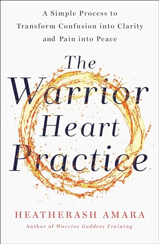 The Warrior Heart Practice: A simple process to transform confusion into clarity and pain into peace