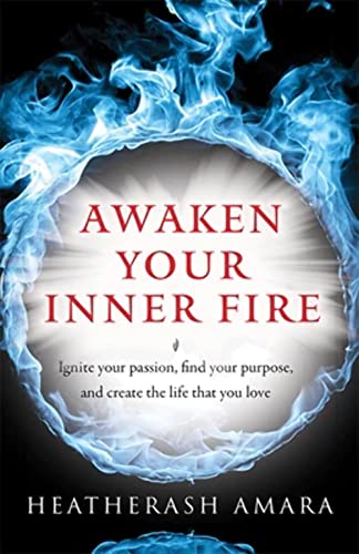 Awaken Your Inner Fire: Ignite Your Passion, Find Your Purpose, and Create the Life That You Love (Warrior Goddess Series- Part II)