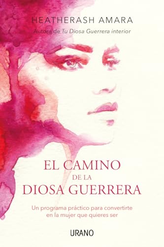 El Camino de la Diosa Guerrera: Un programa práctico para convertirte en la mujer que quieres ser (Crecimiento personal)