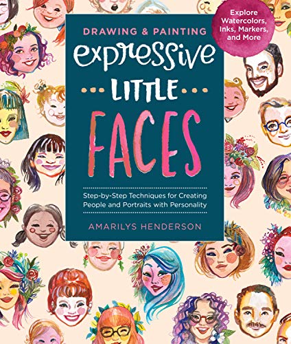 Drawing and Painting Expressive Little Faces: Step-by-Step Techniques for Creating People and Portraits with Personality--Explore Watercolors, Inks, Markers, and More