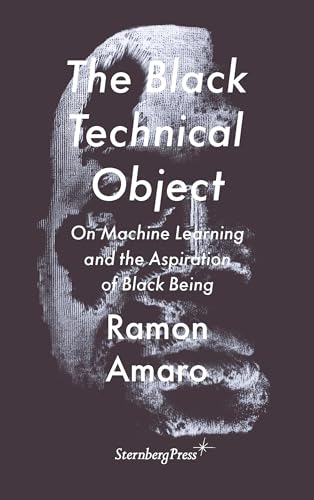 The Black Technical Object: On Machine Learning and the Aspiration of Black Being (Sternberg Press / the Antipolitical) von Sternberg Press