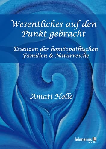 Wesentliches auf den Punkt gebracht: Essenzen der homöopathische Familien & Naturreiche von Lehmanns Media GmbH