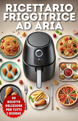 Ricettario Friggitrice ad Aria: 50 Ricette Deliziose per Tutti i Giorni von Independently published