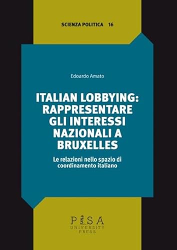 Italian lobbying: rappresentare gli interessi nazionali a Bruxelles. Le relazioni nello spazio di coordinamento italiano (Scienza politica) von Pisa University Press