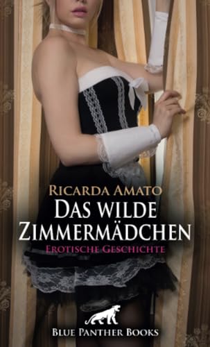 Das wilde Zimmermädchen | Erotische Geschichte + 2 weitere Geschichten: Ihm vergeht Hören und Sehen ... (Love, Passion & Sex) von blue panther books