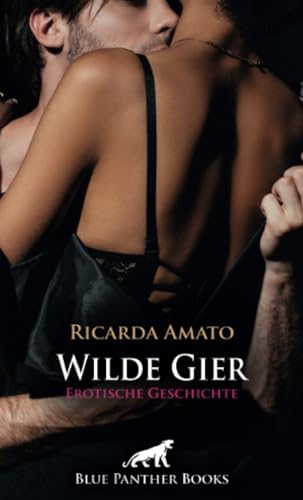 Wilde Gier | Erotische Geschichte + 2 weitere Geschichten: Er hatte lange keine Frau mehr ... (Love, Passion & Sex) von blue panther books