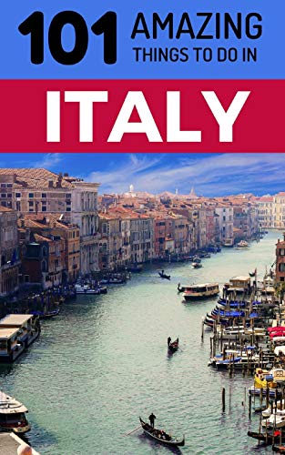 101 Amazing Things to Do in Italy: Italy Travel Guide (Rome Travel, Florence Travel, Tuscany Travel, Venice Travel, Milan Travel, Band 1)