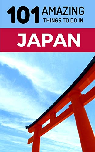 101 Amazing Things to Do in Japan: Japan Travel Guide (Tokyo Travel Guide, Kyoto Travel, Osaka Travel, Backpacking Japan, Band 1)