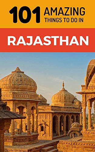 101 Amazing Things to Do in Rajasthan: Rajasthan Travel Guide (India Travel Guide, Jaipur Travel, Jodhpur Travel, Jaisalmer Travel, Udaipur Travel, Band 1)