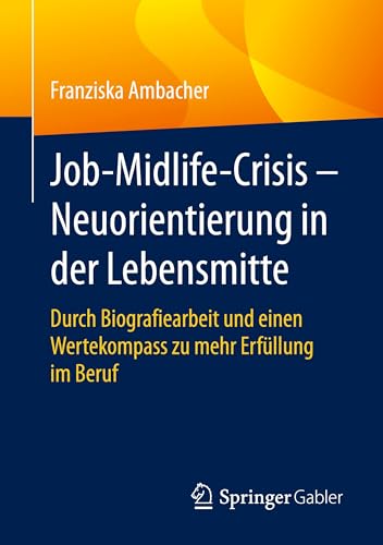 Job-Midlife-Crisis – Neuorientierung in der Lebensmitte: Durch Biografiearbeit und einen Wertekompass zu mehr Erfüllung im Beruf von Springer Gabler