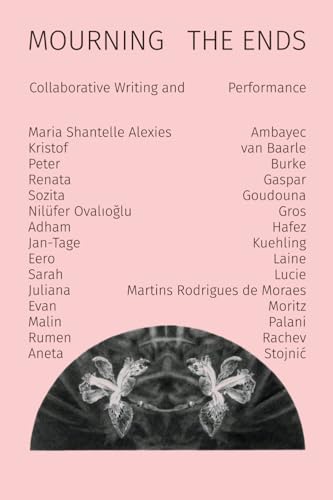 Mourning the Ends: Collaborative Writing and Performance Mourning the Ends: Collaborative Writing and Performance von Punctum Books
