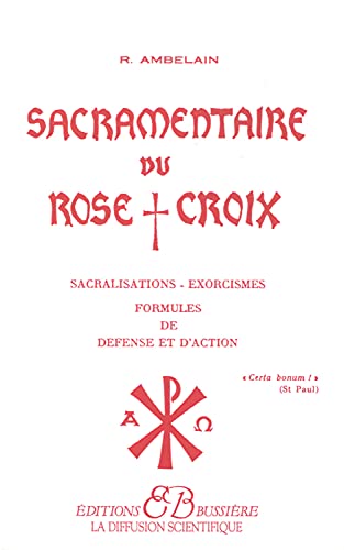 Sacramentaire du Rose+Croix: Sacralisations, exorcismes, formules de défense et d'action