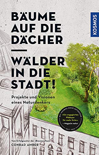 Bäume auf die Dächer, Wälder in die Stadt!: Projekte und Visionen eines Naturdenkers Bäume auf die Dächer, Wälder in die Stadt!: Projekte und Visionen eines Naturdenkers