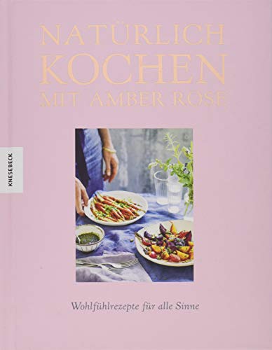 Natürlich kochen mit Amber Rose: Wohlfühlrezepte für alle Sinne nach dem Baukastenprinzip – unbehandelte Zutaten, unraffinierter Zucker, frei von Weißmehl (Clean Eating, Soulfood)