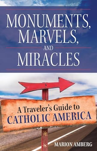 Monuments, Marvels, and Miracles: A Traveler's Guide to Catholic America