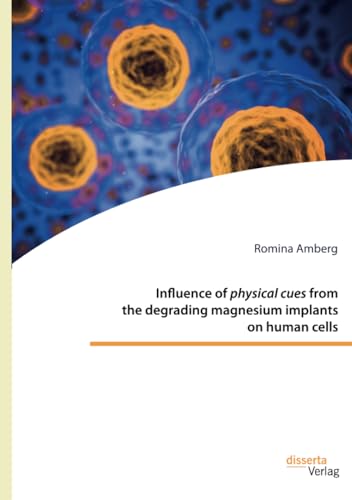Influence of physical cues from the degrading magnesium implants on human cells von disserta Verlag