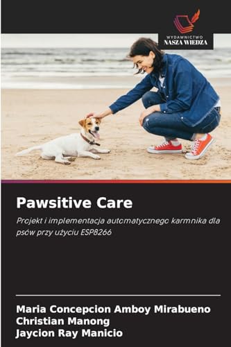 Pawsitive Care: Projekt i implementacja automatycznego karmnika dla psów przy u¿yciu ESP8266 von Wydawnictwo Nasza Wiedza