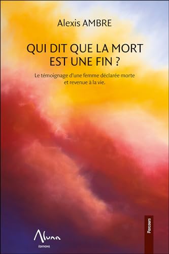 Qui dit que la mort est une fin - Le témoignage d'une femme déclarée morte et revenue à la vie: Le témoignage d'une femme déclarée morte revenue à la vie von ALUNA