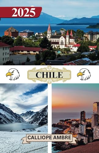 CHILE TRAVEL GUIDE 2025: Essential Travel Information, including transportation options, must-visit places with addresses, beaches, and wildlife insights, to ensure a smooth journey through Chile. von Independently published