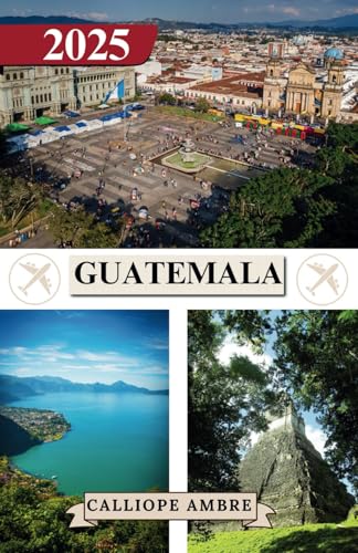 GUATEMALA TRAVEL GUIDE 2025: Essential Travel Tips on Transportation, Must-See Destinations, Unique Activities, Accommodation Options, and Insider ... an Unforgettable Journey Through Guatemala GUATEMALA TRAVEL GUIDE 2025: Essential Travel Tips on Transportation, Must-See Destinations, Unique Activities, Accommodation Options, and Insider ... an Unforgettable Journey Through Guatemala von Independently published