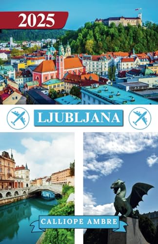 LJUBLJANA TRAVEL GUIDE 2025: Essential Travel Tips on Transportation, Must-See Destinations, Unique Activities, Accommodation Options, and Insider ... an Unforgettable Journey Through Ljubljana LJUBLJANA TRAVEL GUIDE 2025: Essential Travel Tips on Transportation, Must-See Destinations, Unique Activities, Accommodation Options, and Insider ... an Unforgettable Journey Through Ljubljana von Independently published