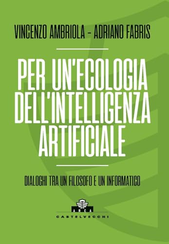 Per un'ecologia dell'intelligenza artificiale. Dialoghi tra un filosofo e un informatico (Arca) von Castelvecchi
