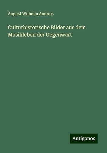 Culturhistorische Bilder aus dem Musikleben der Gegenwart von Antigonos Verlag