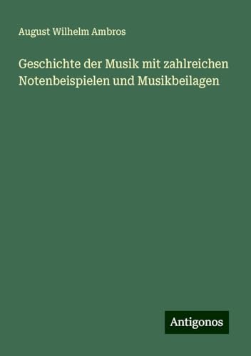 Geschichte der Musik mit zahlreichen Notenbeispielen und Musikbeilagen von Antigonos Verlag