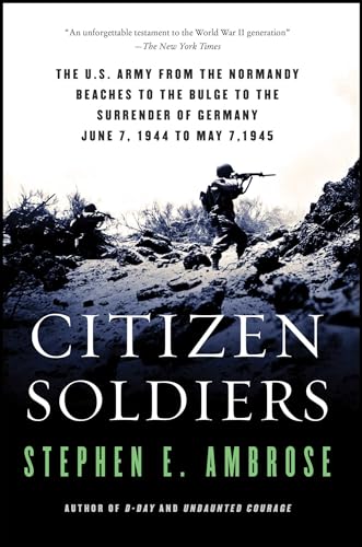 Citizen Soldiers: The U S Army from the Normandy Beaches to the Bulge to the Surrender of Germany