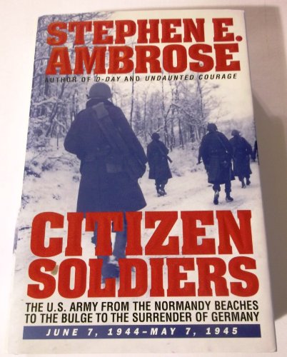 Citizen Soldiers: The U.S. Army from the Normandy Beaches to the Bulge to the Surrender of Germany, June 7, 1944-May 7, 1945: U.S.Army from the ... of Germany, June 7, 1944 to May 7, 1945