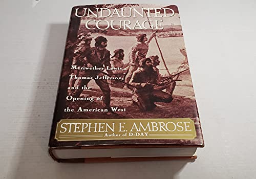 Undaunted Courage: Meriwether Lewis, Thomas Jefferson, and the Opening of the American West