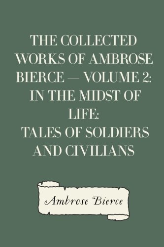 The Collected Works of Ambrose Bierce — Volume 2: In the Midst of Life: Tales of Soldiers and Civilians von CreateSpace Independent Publishing Platform