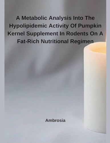 A Metabolic Analysis Into The Hypolipidemic Activity Of Pumpkin Kernel Supplement In Rodents On A Fat-Rich Nutritional Regimen von Independent Publisher