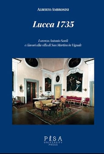 Lucca 1735. Lorenzo Antonio Sardi e i lavori alla villa di San Martino in Vignale von Pisa University Press